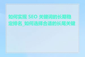 如何实现 SEO 关键词的长期稳定排名_如何选择合适的长尾关键词