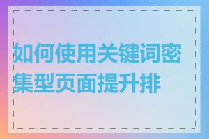 如何使用关键词密集型页面提升排名
