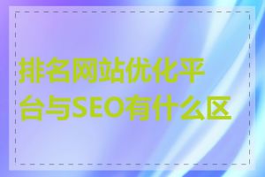 排名网站优化平台与SEO有什么区别