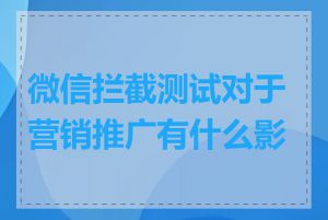 微信拦截测试对于营销推广有什么影响