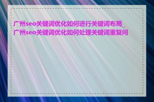 广州seo关键词优化如何进行关键词布局_广州seo关键词优化如何处理关键词重复问题