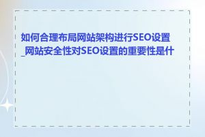 如何合理布局网站架构进行SEO设置_网站安全性对SEO设置的重要性是什么