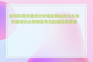 如何利用关键词分析确定网站优化方向_关键词优化有哪些常见的错误需要避免