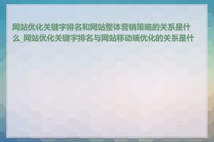 网站优化关键字排名和网站整体营销策略的关系是什么_网站优化关键字排名与网站移动端优化的关系是什么
