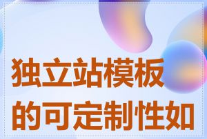 独立站模板的可定制性如何