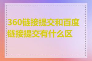 360链接提交和百度链接提交有什么区别