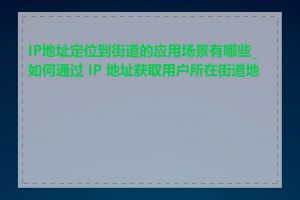 IP地址定位到街道的应用场景有哪些_如何通过 IP 地址获取用户所在街道地址