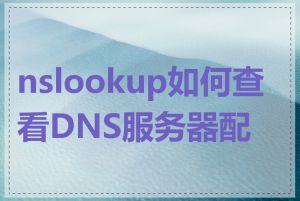 nslookup如何查看DNS服务器配置