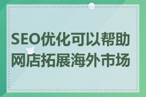 SEO优化可以帮助网店拓展海外市场吗