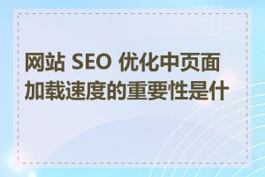 网站 SEO 优化中页面加载速度的重要性是什么