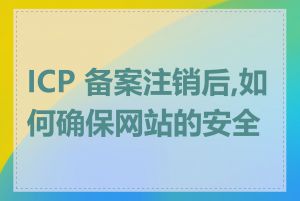 ICP 备案注销后,如何确保网站的安全性