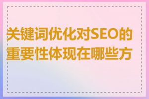 关键词优化对SEO的重要性体现在哪些方面