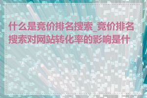 什么是竞价排名搜索_竞价排名搜索对网站转化率的影响是什么