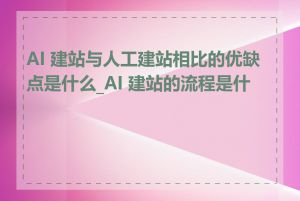 AI 建站与人工建站相比的优缺点是什么_AI 建站的流程是什么