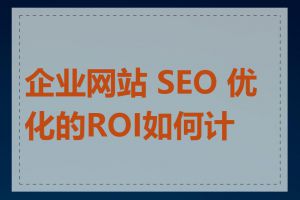 企业网站 SEO 优化的ROI如何计算