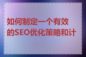 如何制定一个有效的SEO优化策略和计划