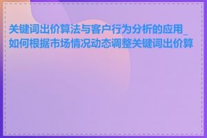 关键词出价算法与客户行为分析的应用_如何根据市场情况动态调整关键词出价算法