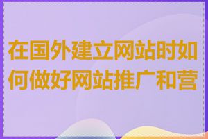 在国外建立网站时如何做好网站推广和营销
