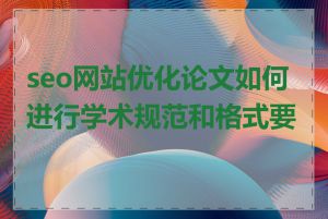seo网站优化论文如何进行学术规范和格式要求