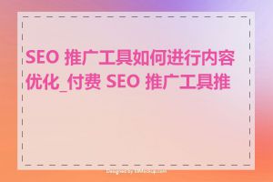 SEO 推广工具如何进行内容优化_付费 SEO 推广工具推荐