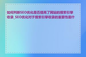如何判断SEO优化是否提高了网站的搜索引擎收录_SEO优化对于搜索引擎收录的重要性是什么
