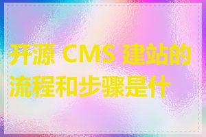 开源 CMS 建站的流程和步骤是什么