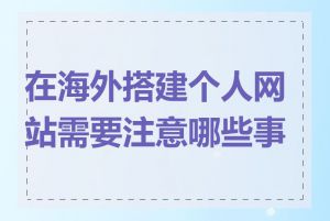 在海外搭建个人网站需要注意哪些事项
