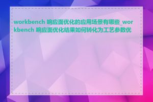 workbench 响应面优化的应用场景有哪些_workbench 响应面优化结果如何转化为工艺参数优化