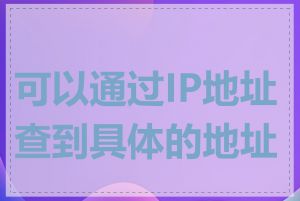 可以通过IP地址查到具体的地址吗