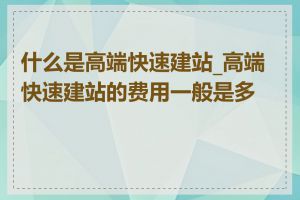 什么是高端快速建站_高端快速建站的费用一般是多少
