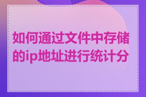 如何通过文件中存储的ip地址进行统计分析