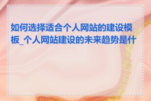 如何选择适合个人网站的建设模板_个人网站建设的未来趋势是什么
