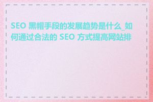SEO 黑帽手段的发展趋势是什么_如何通过合法的 SEO 方式提高网站排名