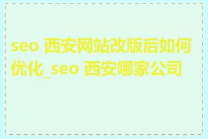 seo 西安网站改版后如何优化_seo 西安哪家公司好