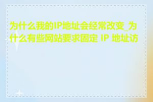 为什么我的IP地址会经常改变_为什么有些网站要求固定 IP 地址访问