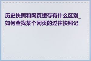 历史快照和网页缓存有什么区别_如何查找某个网页的过往快照记录