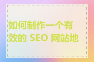 如何制作一个有效的 SEO 网站地图
