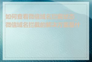 如何查看微信域名拦截状态_微信域名拦截的解决方案是什么