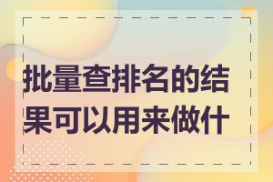 批量查排名的结果可以用来做什么