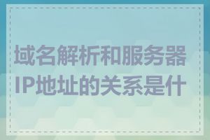 域名解析和服务器IP地址的关系是什么