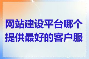 网站建设平台哪个提供最好的客户服务