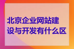 北京企业网站建设与开发有什么区别