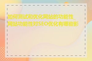 如何测试和优化网站的功能性_网站功能性对SEO优化有哪些影响