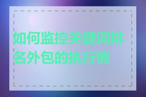 如何监控关键词排名外包的执行情况