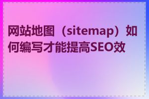 网站地图（sitemap）如何编写才能提高SEO效果