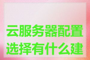 云服务器配置选择有什么建议
