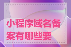 小程序域名备案有哪些要求