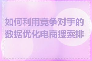 如何利用竞争对手的数据优化电商搜索排名