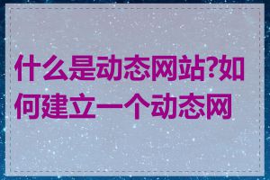 什么是动态网站?如何建立一个动态网站