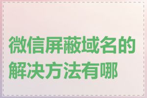 微信屏蔽域名的解决方法有哪些